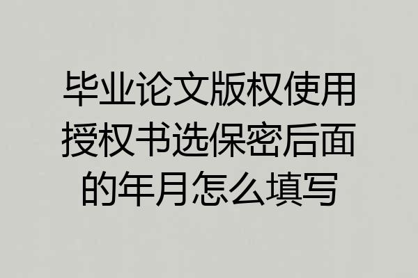 毕业论文版权使用授权书选保密后面的年月怎么填写