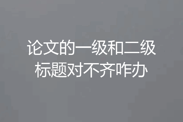 论文的一级和二级标题对不齐咋办
