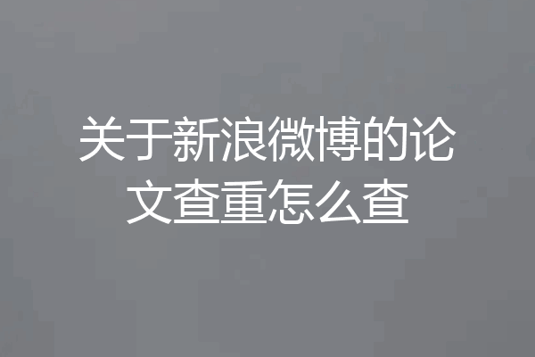 关于新浪微博的论文查重怎么查