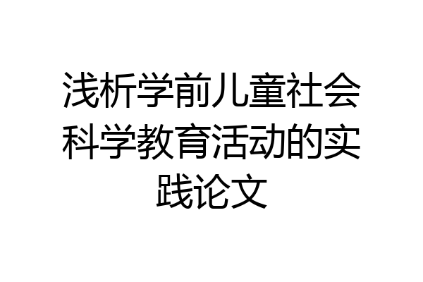 浅析学前儿童社会科学教育活动的实践论文