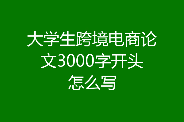 大学生跨境电商论文3000字开头怎么写