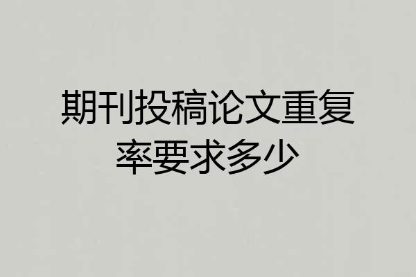 期刊投稿论文重复率要求多少