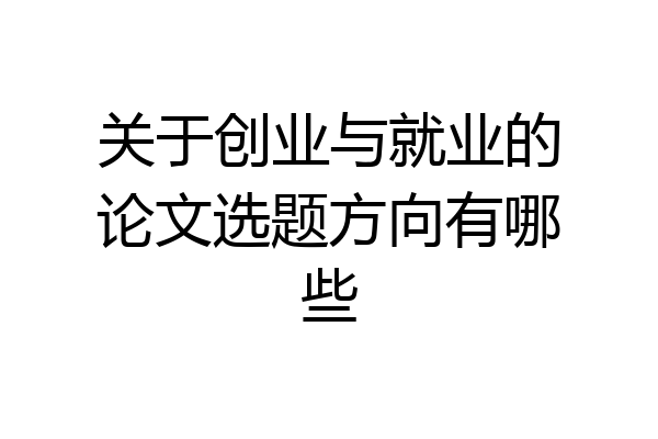 关于创业与就业的论文选题方向有哪些