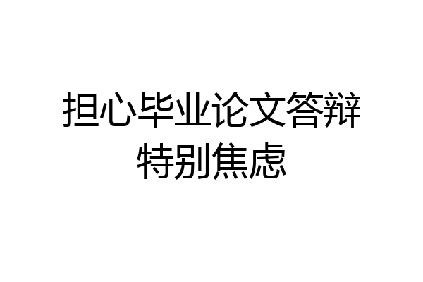 担心毕业论文答辩特别焦虑