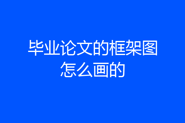 毕业论文的框架图怎么画的