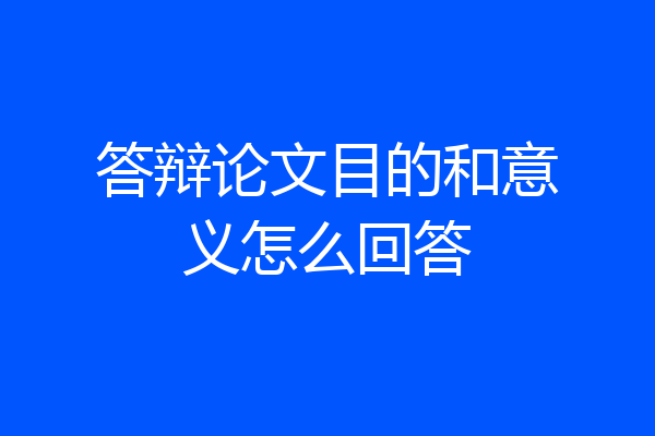 答辩论文目的和意义怎么回答