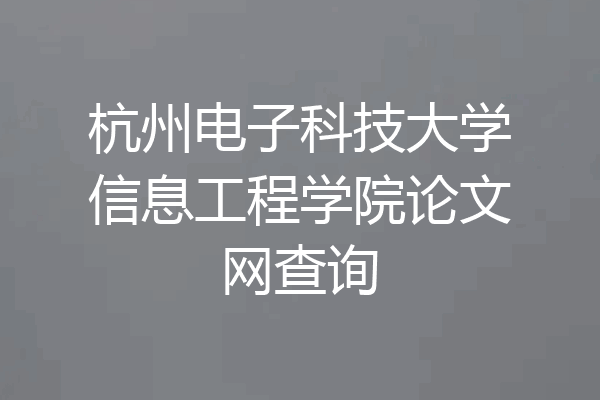 杭州电子科技大学信息工程学院论文网查询