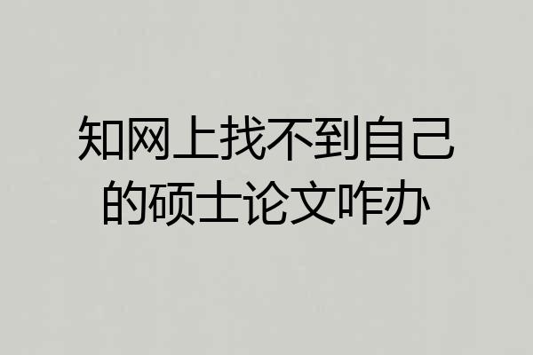 知网上找不到自己的硕士论文咋办