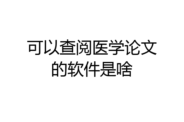 可以查阅医学论文的软件是啥