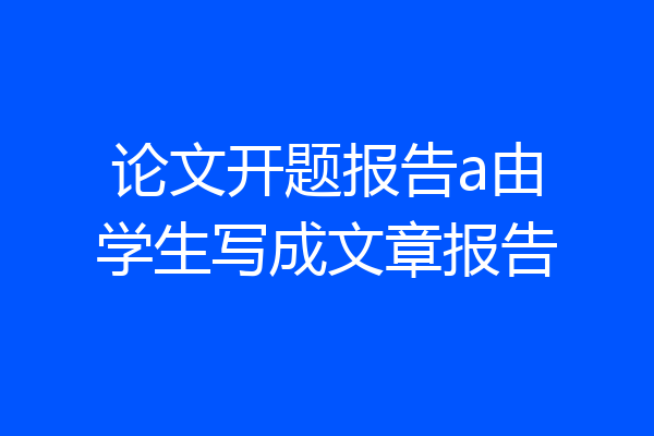 论文开题报告a由学生写成文章报告