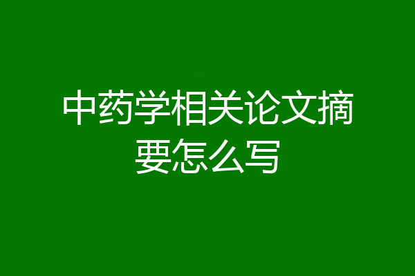 中药学相关论文摘要怎么写