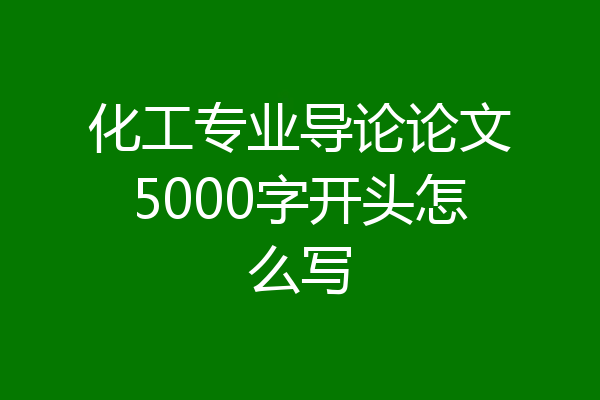 化工专业导论论文5000字开头怎么写