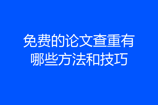 免费的论文查重有哪些方法和技巧