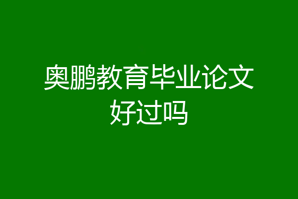 奥鹏教育毕业论文好过吗