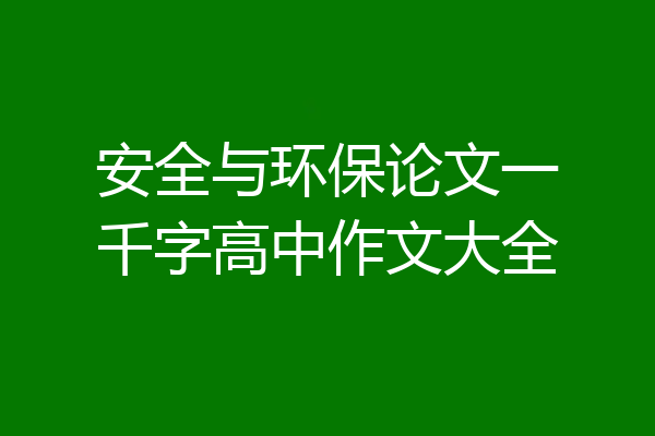 安全与环保论文一千字高中作文大全