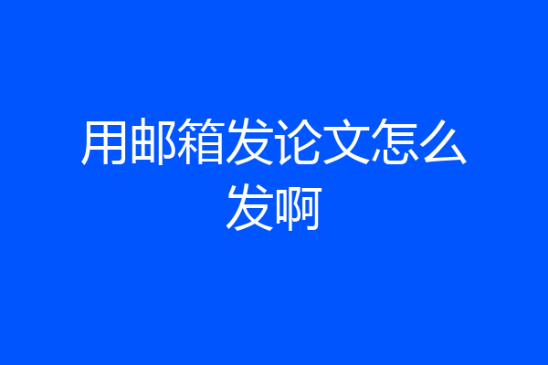 用邮箱发论文怎么发啊