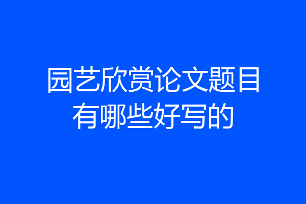 园艺欣赏论文题目有哪些好写的