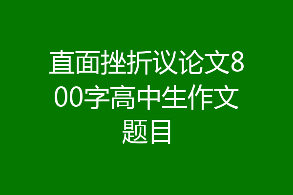 直面挫折议论文800字高中生作文题目