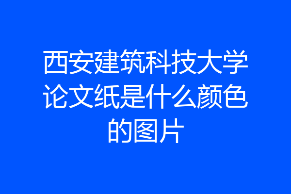 西安建筑科技大学论文纸是什么颜色的图片