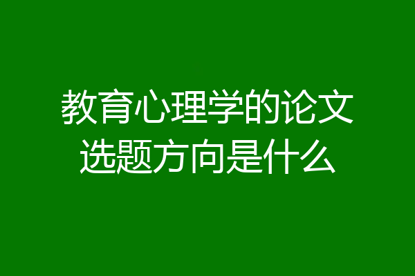 教育心理学的论文选题方向是什么