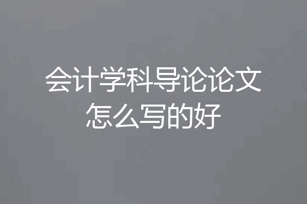 会计学科导论论文怎么写的好