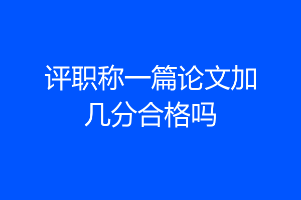 评职称一篇论文加几分合格吗