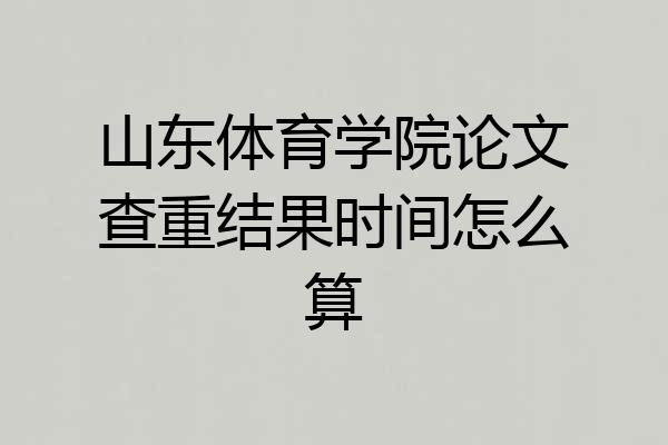 山东体育学院论文查重结果时间怎么算