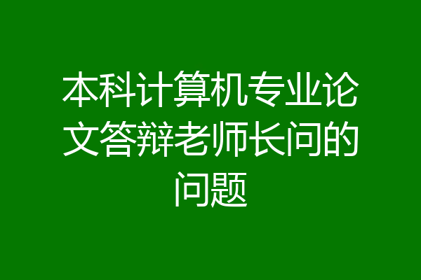 本科计算机专业论文答辩老师长问的问题