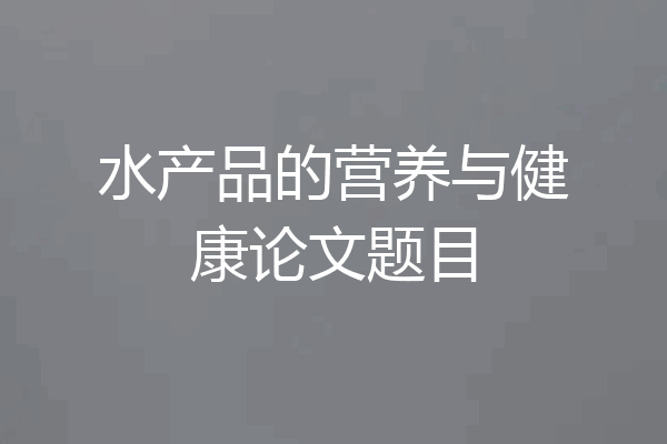 水产品的营养与健康论文题目