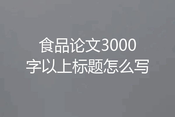 食品论文3000字以上标题怎么写