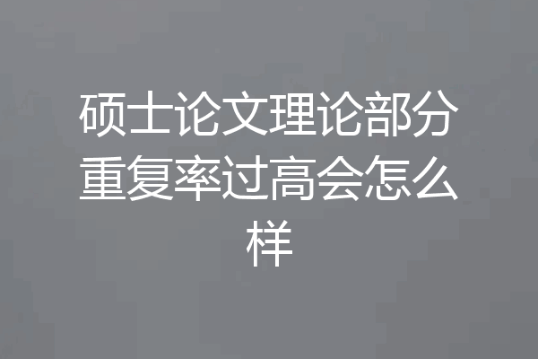 硕士论文理论部分重复率过高会怎么样