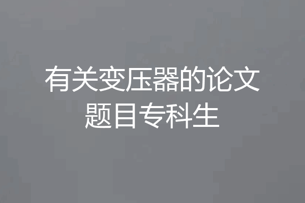有关变压器的论文题目专科生
