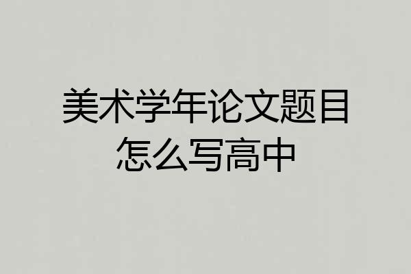 美术学年论文题目怎么写高中