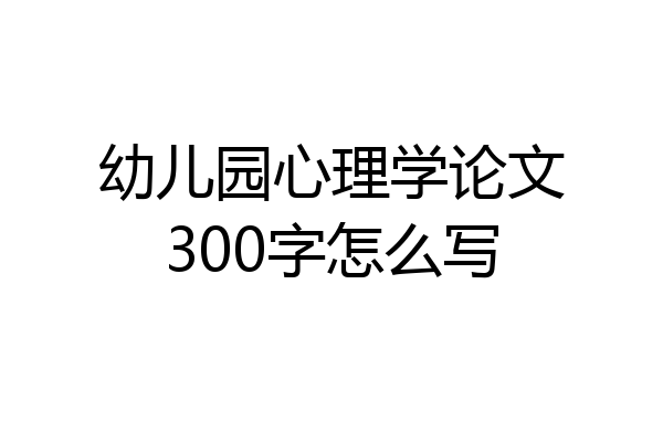 幼儿园心理学论文300字怎么写