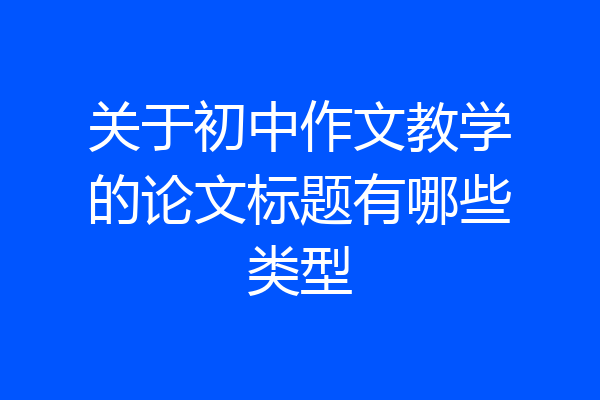 关于初中作文教学的论文标题有哪些类型