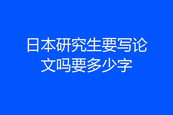 日本研究生要写论文吗要多少字