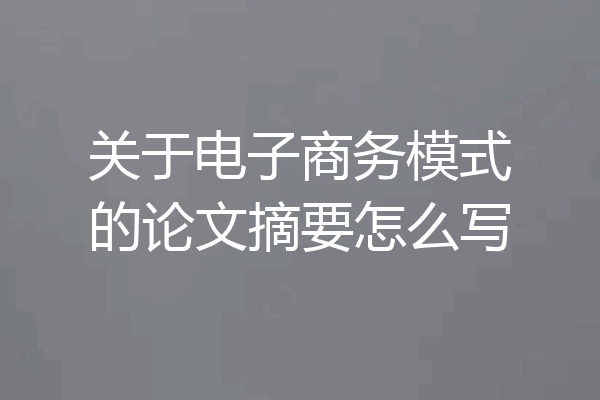 关于电子商务模式的论文摘要怎么写