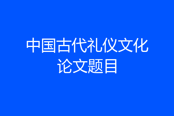 中国古代礼仪文化论文题目