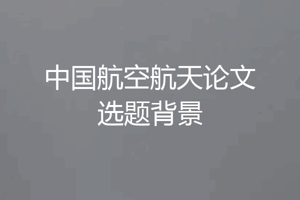 中国航空航天论文选题背景