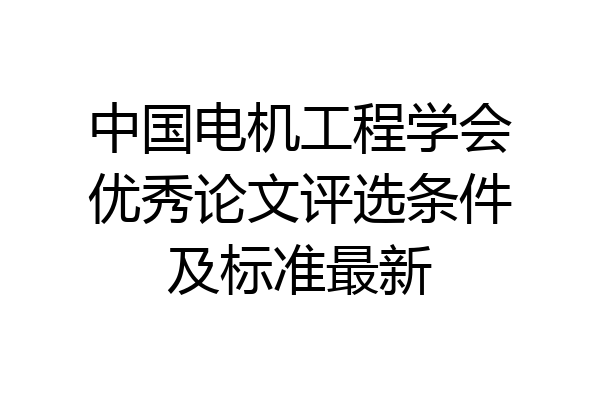 中国电机工程学会优秀论文评选条件及标准最新