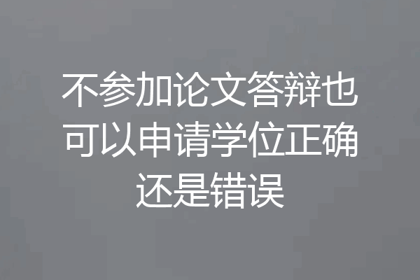 不参加论文答辩也可以申请学位正确还是错误