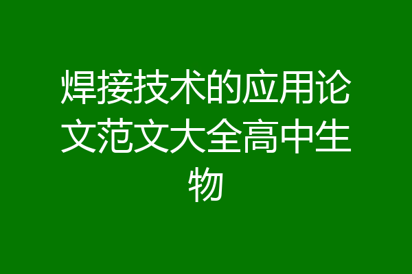 焊接技术的应用论文范文大全高中生物