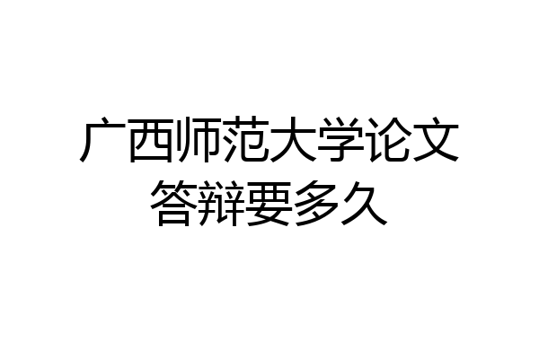 广西师范大学论文答辩要多久