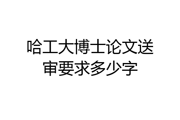 哈工大博士论文送审要求多少字
