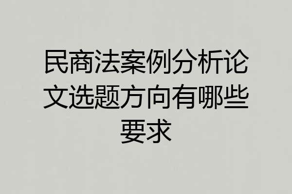 民商法案例分析论文选题方向有哪些要求