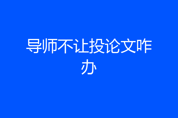 导师不让投论文咋办