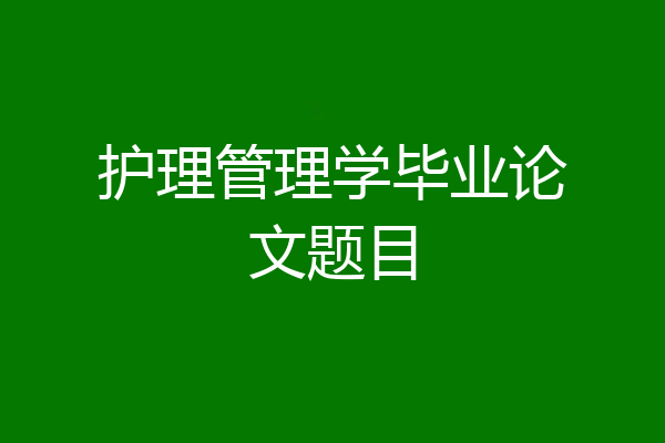 护理管理学毕业论文题目