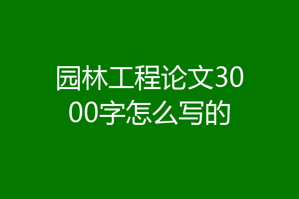 园林工程论文3000字怎么写的