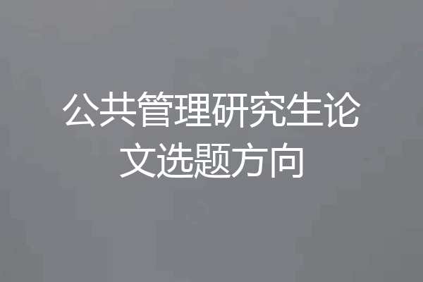 公共管理研究生论文选题方向