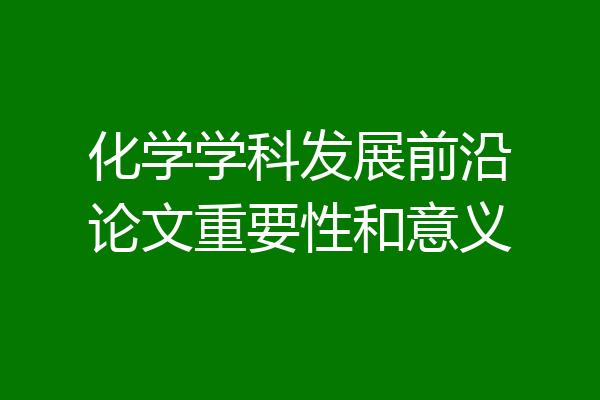 化学学科发展前沿论文重要性和意义